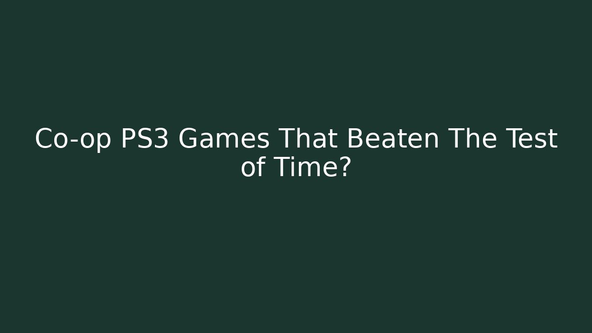 Co-op PS3 Games That Beaten The Test of Time?