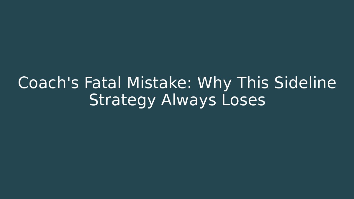 Coach’s Fatal Mistake: Why This Sideline Strategy Always Loses