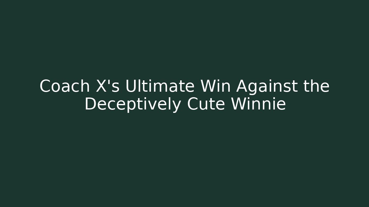 Coach X's Ultimate Win Against the Deceptively Cute Winnie
