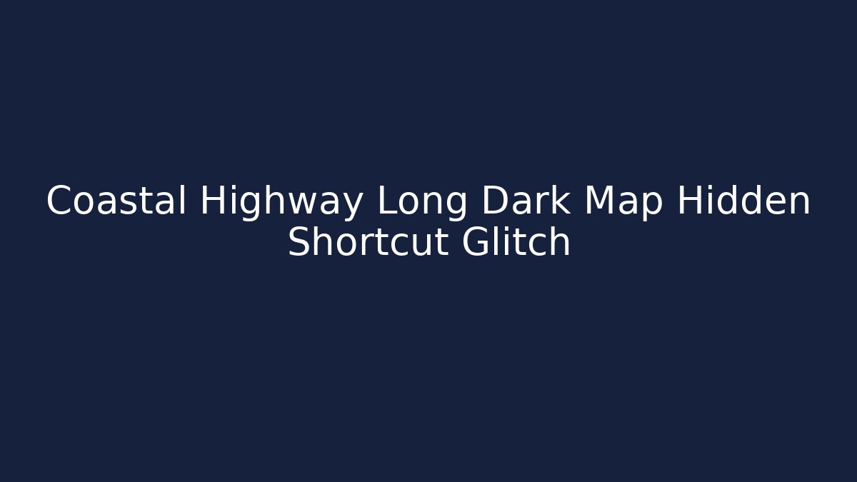Coastal Highway Long Dark Map Hidden Shortcut Glitch