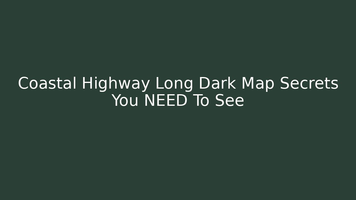 Coastal Highway Long Dark Map Secrets You NEED To See