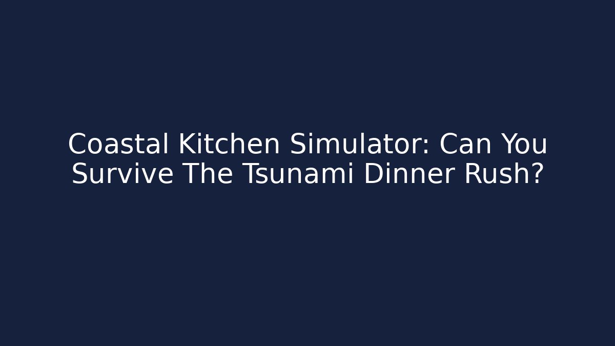 Coastal Kitchen Simulator: Can You Survive The Tsunami Dinner Rush?
