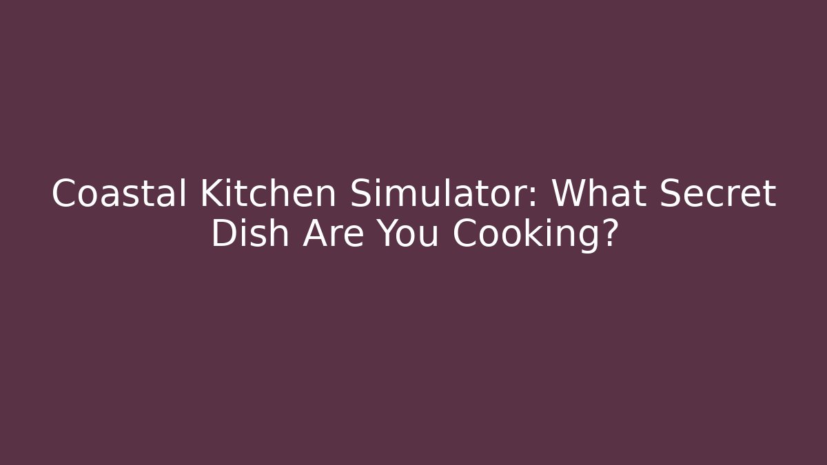 Coastal Kitchen Simulator: What Secret Dish Are You Cooking?