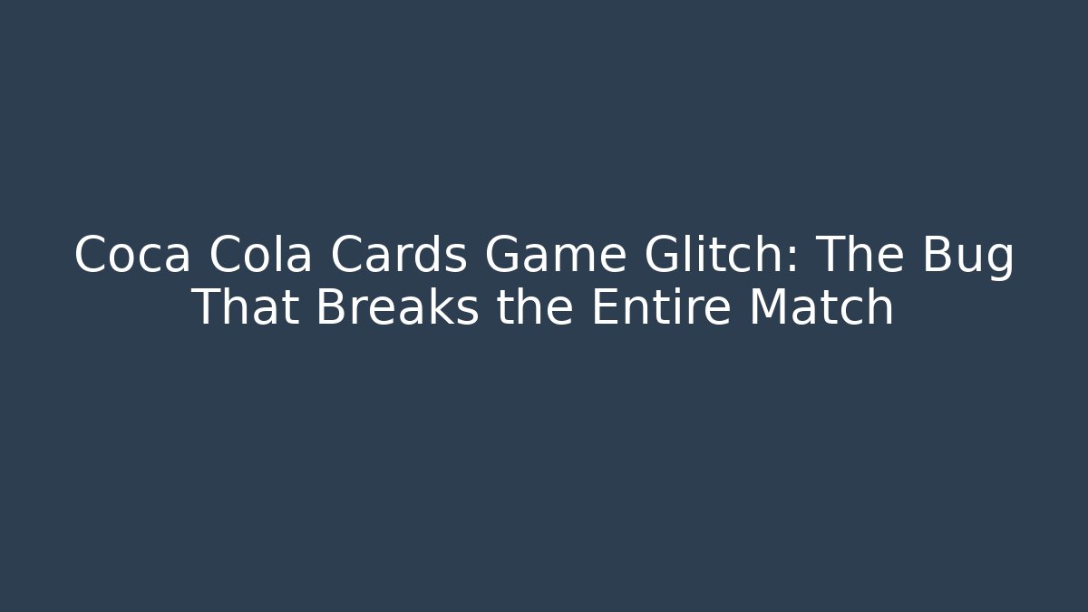 Coca Cola Cards Game Glitch: The Bug That Breaks the Entire Match