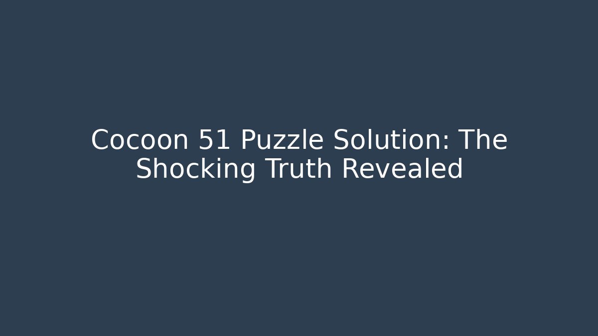 Cocoon 51 Puzzle Solution: The Shocking Truth Revealed