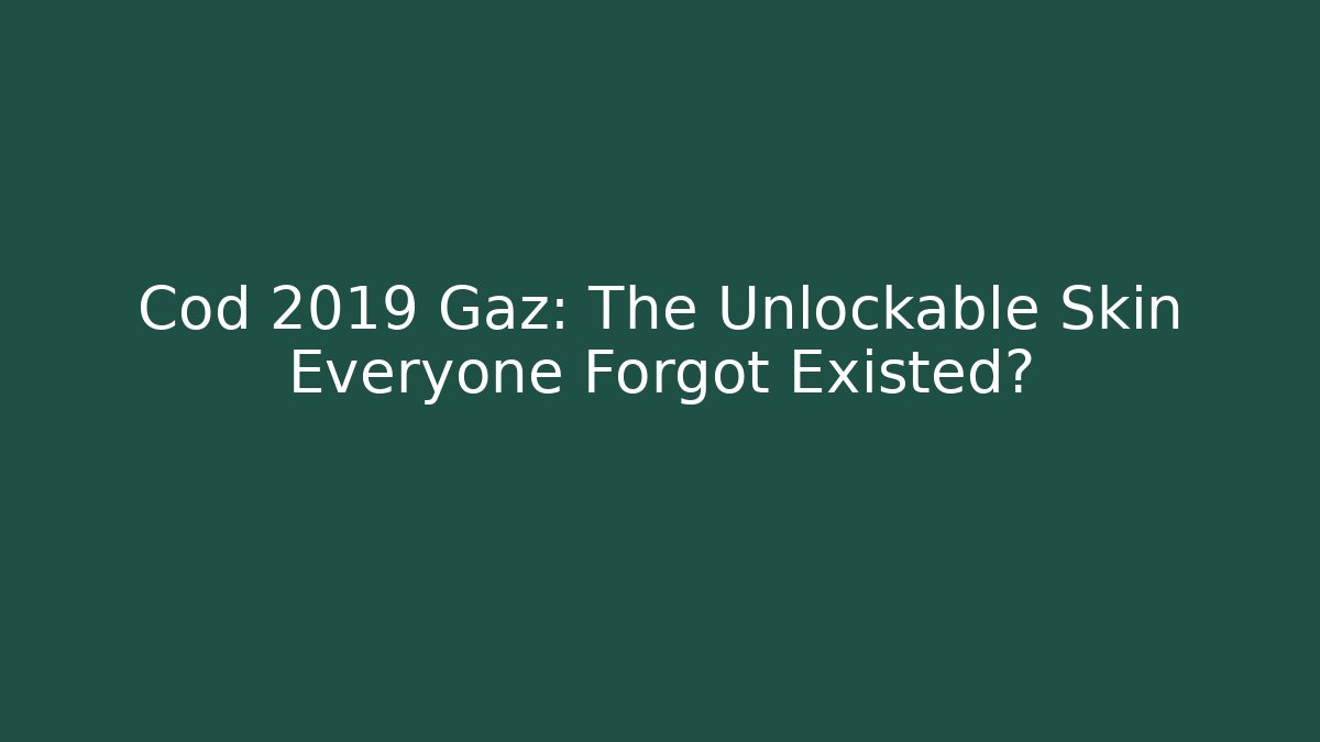 Cod 2019 Gaz: The Unlockable Skin Everyone Forgot Existed?