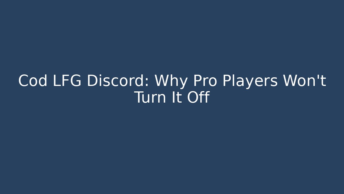 Cod LFG Discord: Why Pro Players Won’t Turn It Off