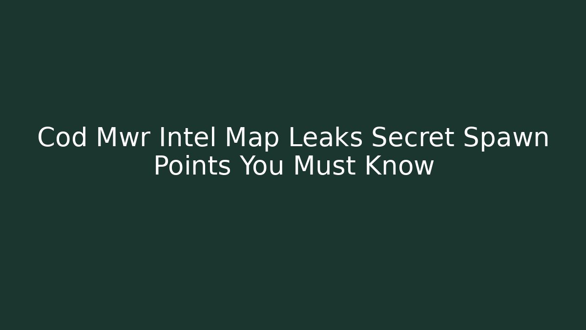 Cod Mwr Intel Map Leaks Secret Spawn Points You Must Know