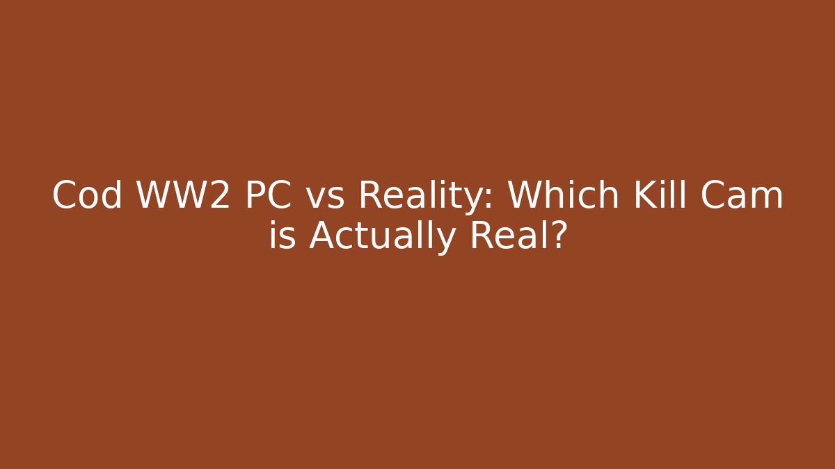 Cod WW2 PC vs Reality: Which Kill Cam is Actually Real?