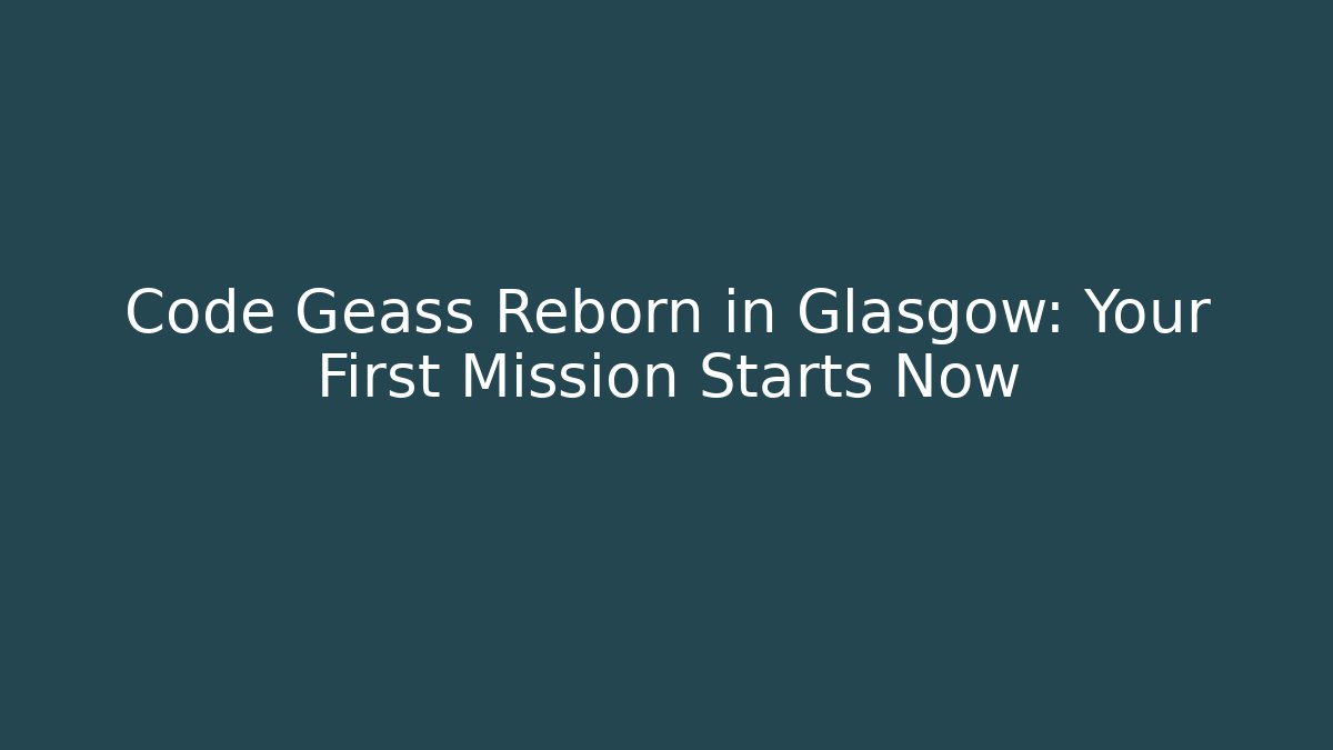 Code Geass Reborn in Glasgow: Your First Mission Starts Now
