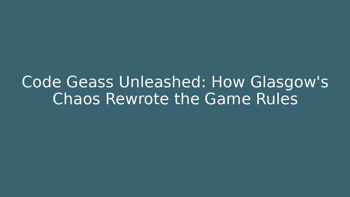 Code Geass Unleashed: How Glasgow's Chaos Rewrote the Game Rules