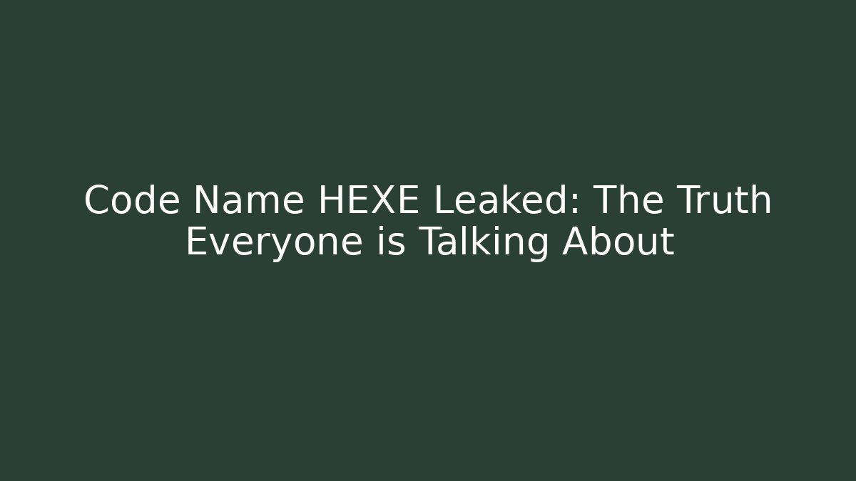 Code Name HEXE Leaked: The Truth Everyone is Talking About