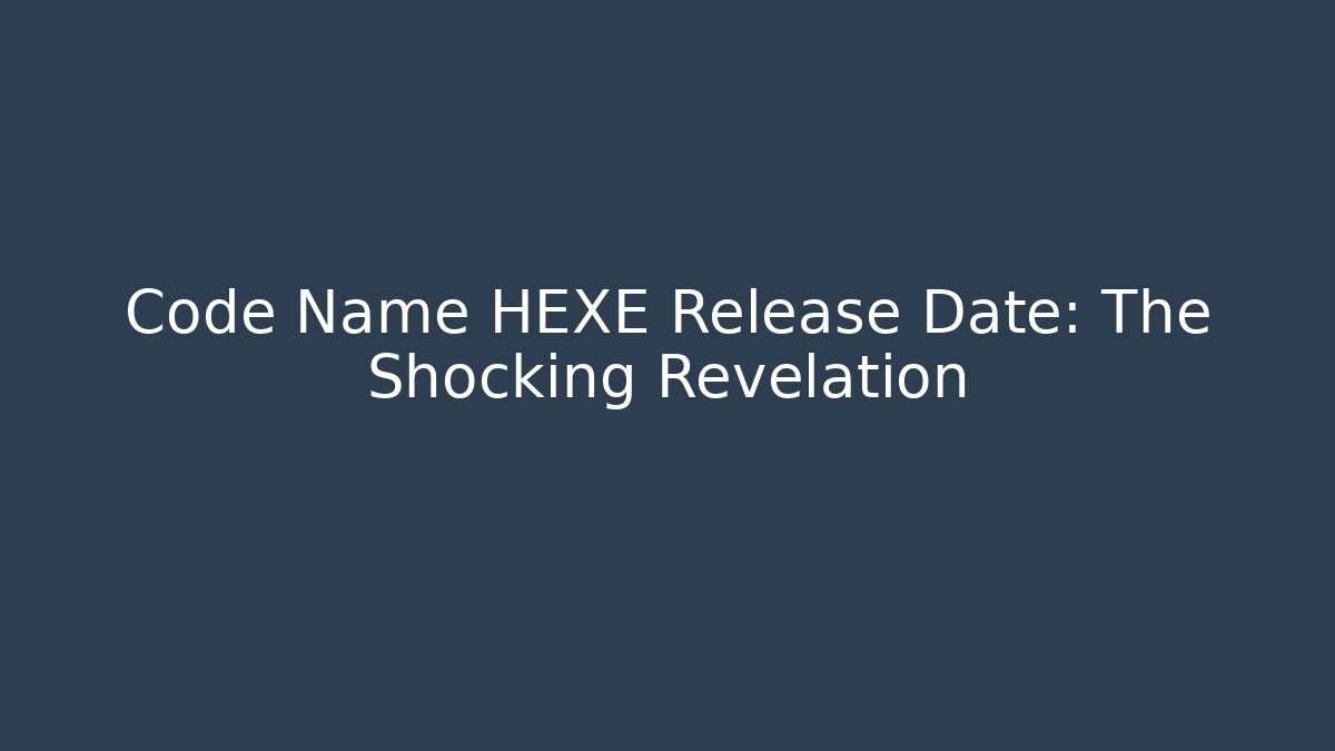 Code Name HEXE Release Date: The Shocking Revelation