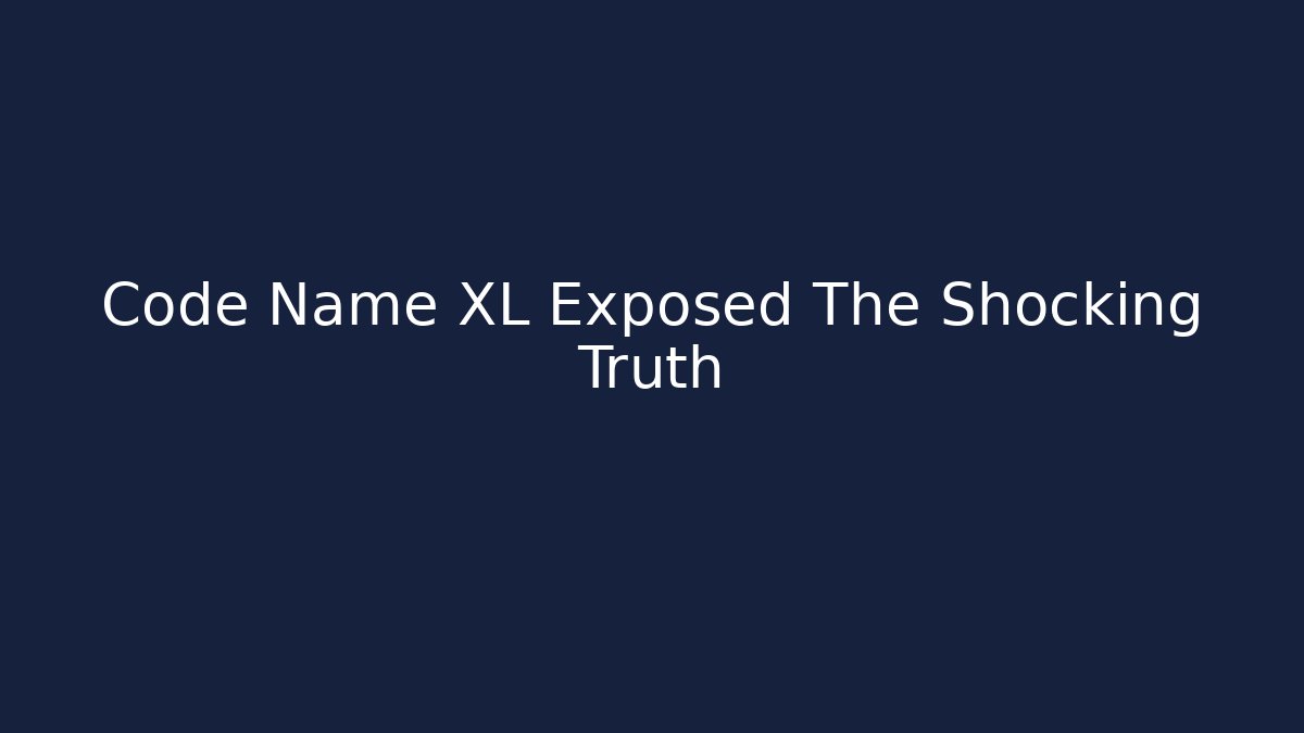 Code Name XL Exposed The Shocking Truth