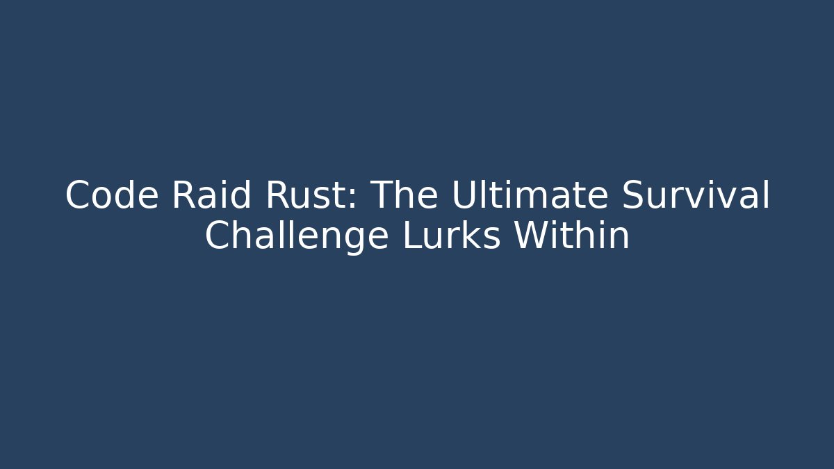 Code Raid Rust: The Ultimate Survival Challenge Lurks Within