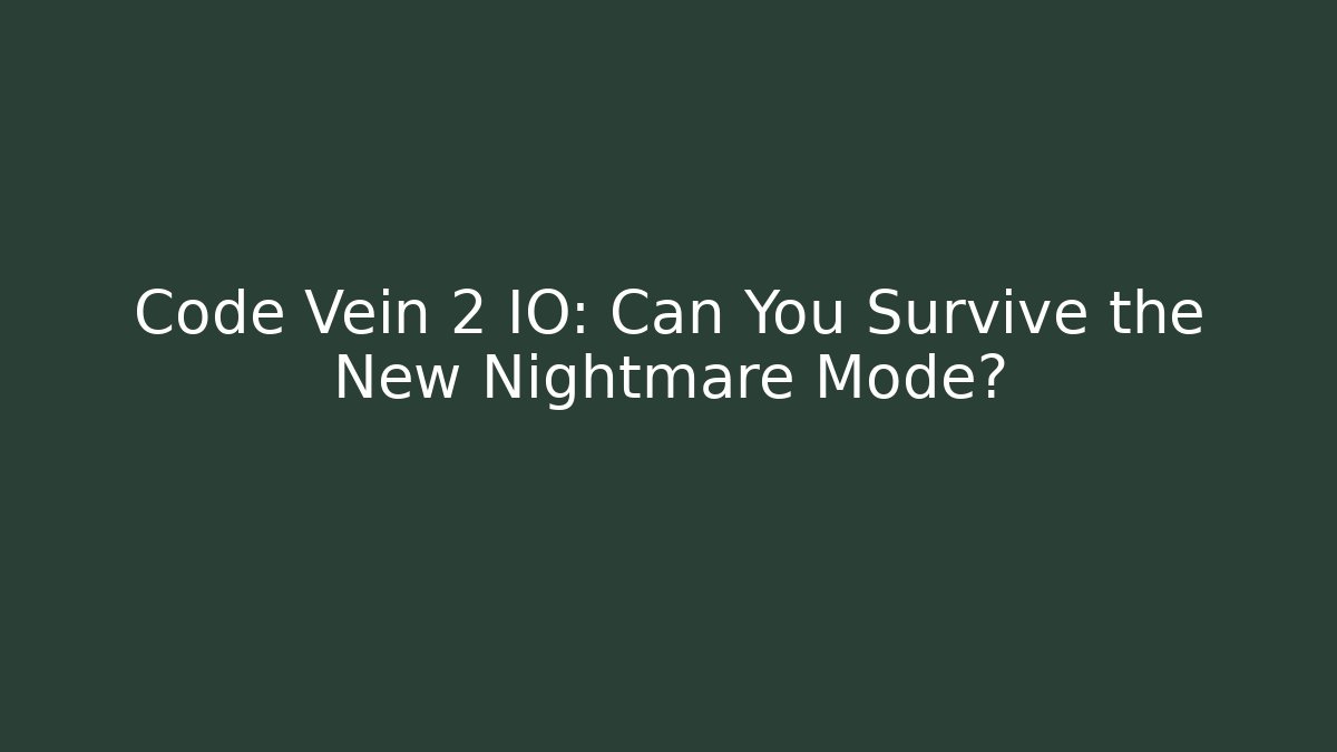 Code Vein 2 IO: Can You Survive the New Nightmare Mode? - Felix Cat Insurance