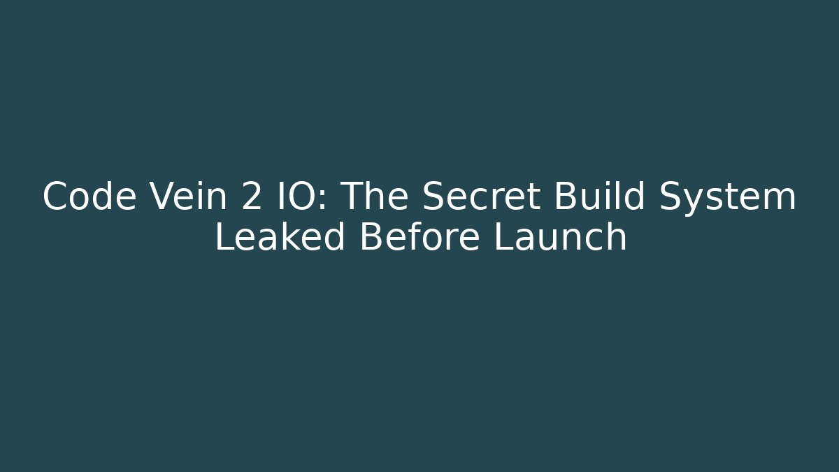 Code Vein 2 IO: The Secret Build System Leaked Before Launch