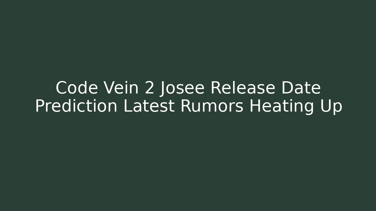 Code Vein 2 Josee Release Date Prediction Latest Rumors Heating Up