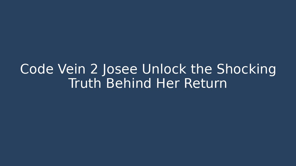 Code Vein 2 Josee Unlock the Shocking Truth Behind Her Return