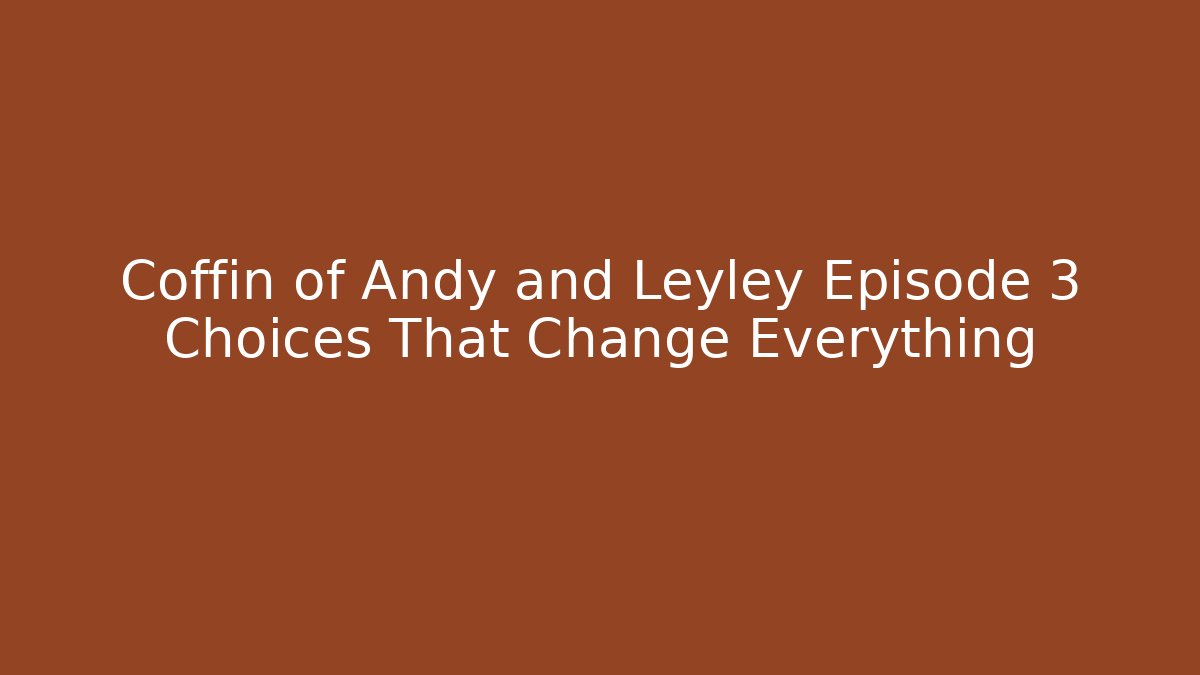 Coffin of Andy and Leyley Episode 3 Choices That Change Everything