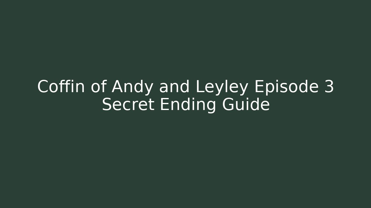 Coffin of Andy and Leyley Episode 3 Secret Ending Guide
