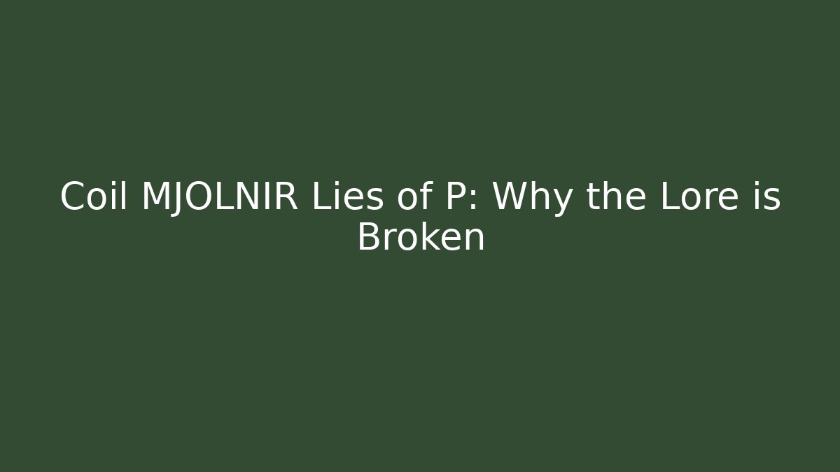 Coil MJOLNIR Lies of P: Why the Lore is Broken