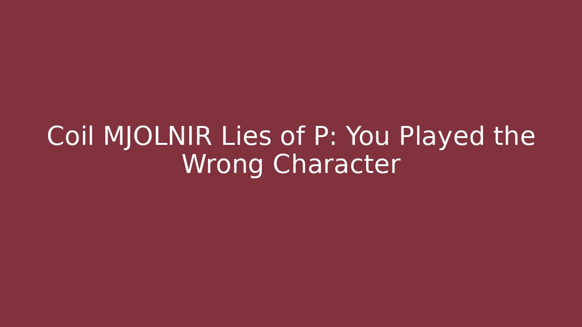 Coil MJOLNIR Lies of P: You Played the Wrong Character