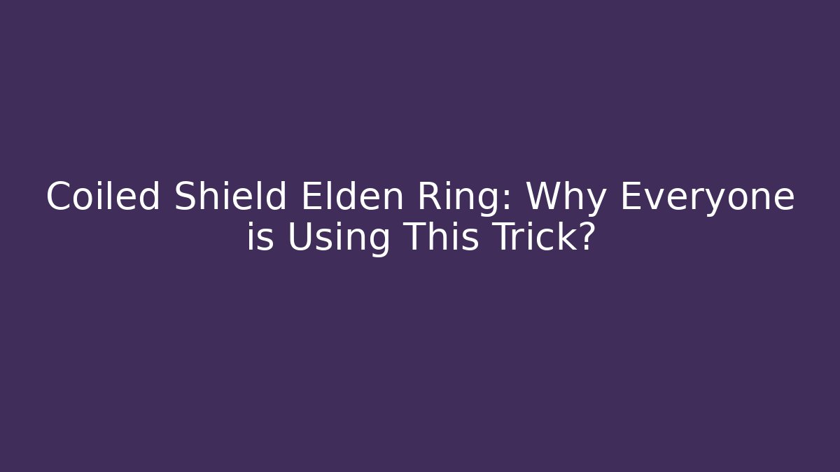 Coiled Shield Elden Ring: Why Everyone is Using This Trick?