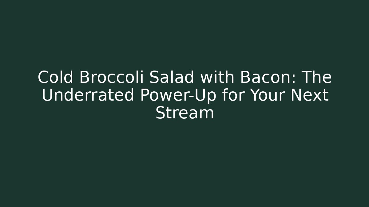 Cold Broccoli Salad with Bacon: The Underrated Power-Up for Your Next Stream