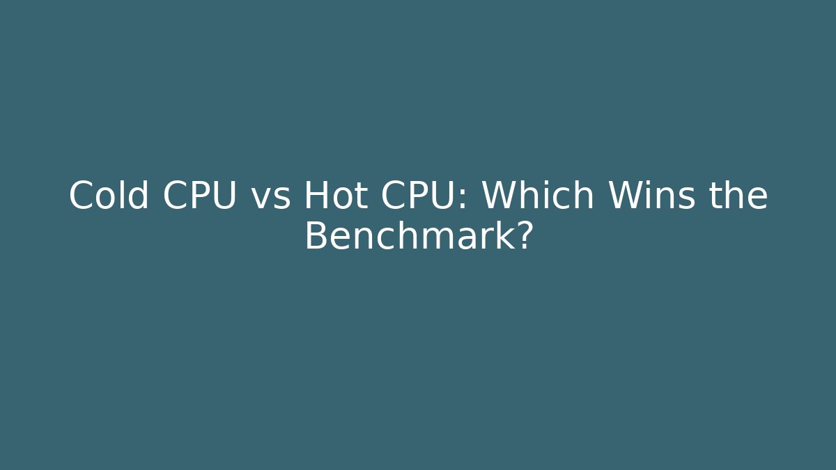 Cold CPU vs Hot CPU: Which Wins the Benchmark? - Felix Cat Insurance
