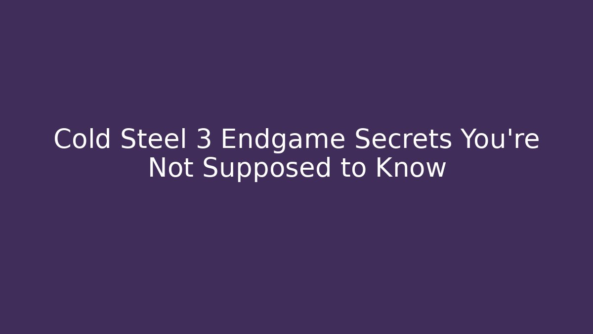 Cold Steel 3 Endgame Secrets You're Not Supposed to Know