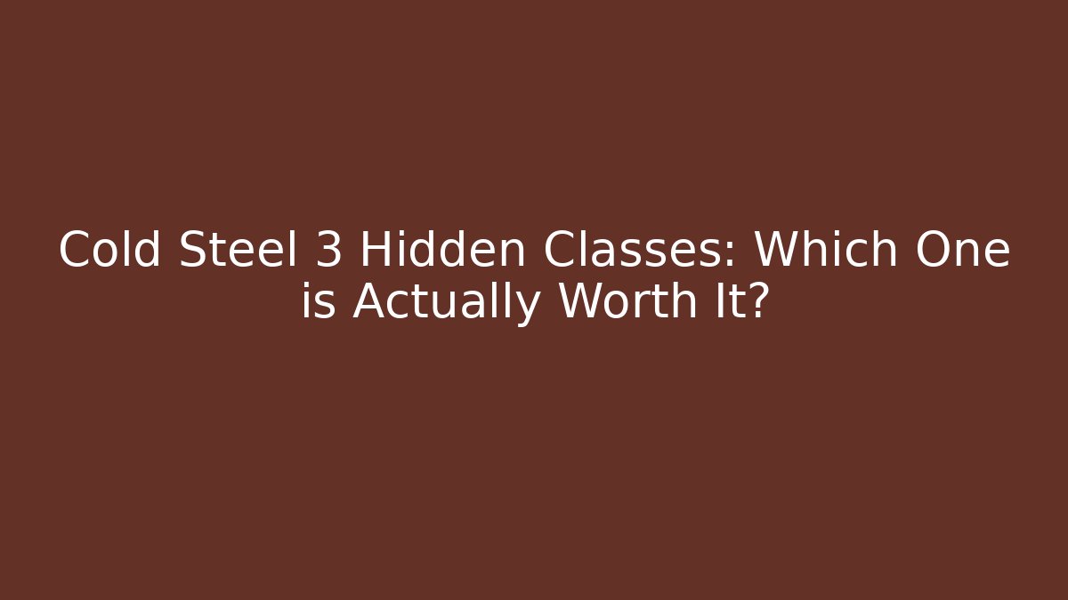 Cold Steel 3 Hidden Classes: Which One is Actually Worth It?
