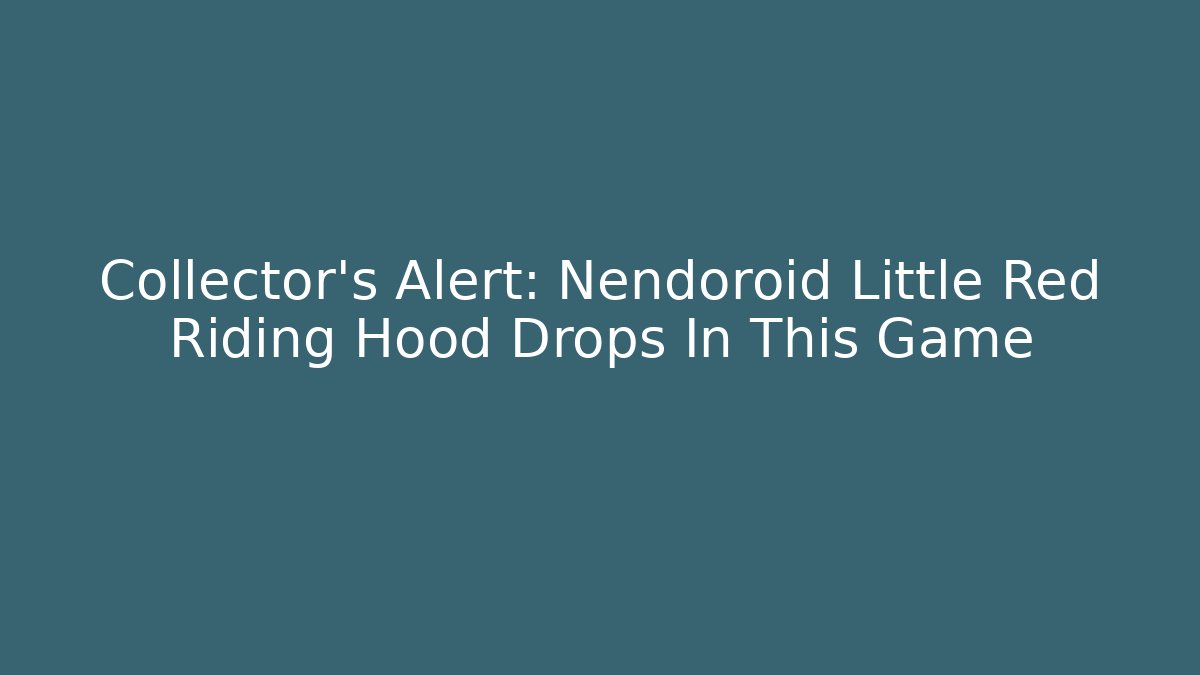 Collector's Alert: Nendoroid Little Red Riding Hood Drops In This Game