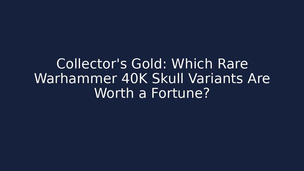 Collector's Gold: Which Rare Warhammer 40K Skull Variants Are Worth a Fortune?