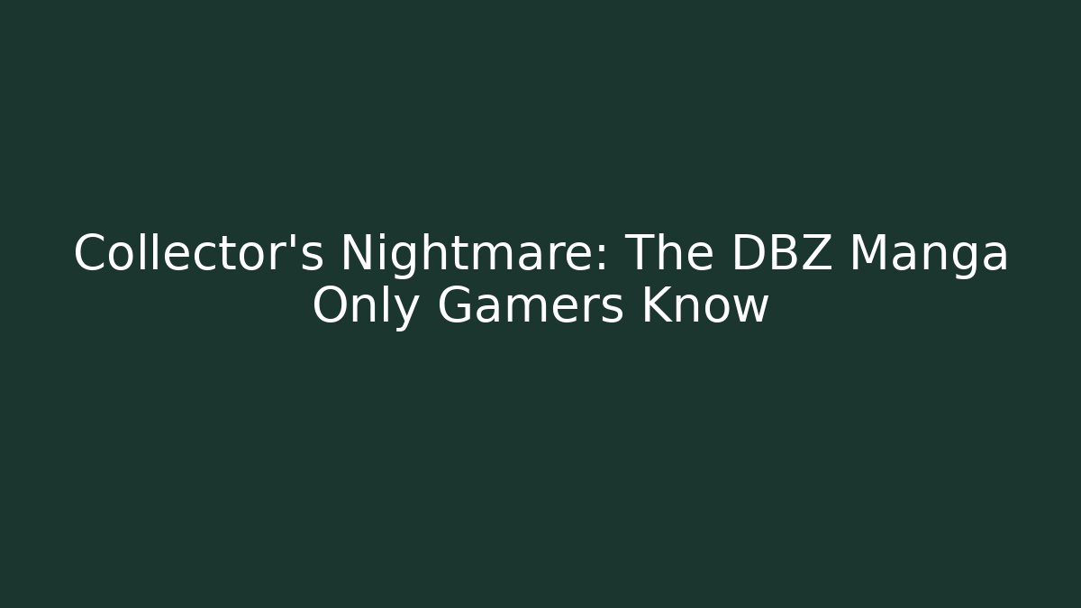Collector's Nightmare: The DBZ Manga Only Gamers Know