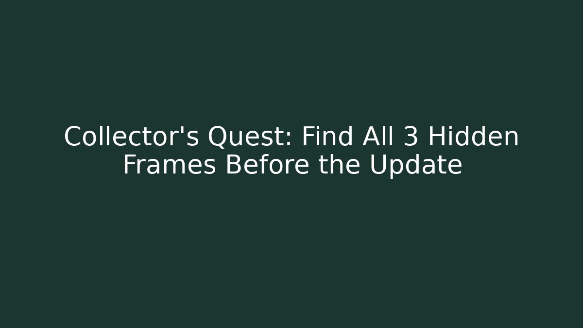 Collector’s Quest: Find All 3 Hidden Frames Before the Update