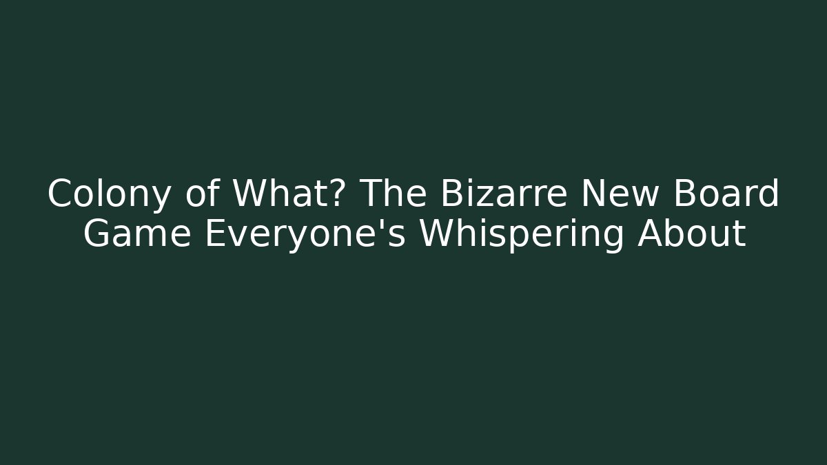Colony of What? The Bizarre New Board Game Everyone’s Whispering About