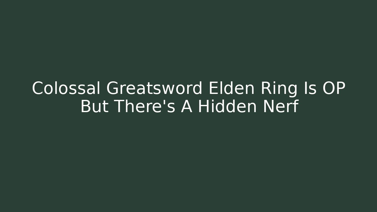 Colossal Greatsword Elden Ring Is OP But There's A Hidden Nerf