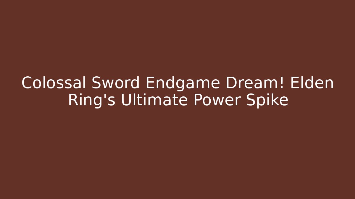 Colossal Sword Endgame Dream! Elden Ring's Ultimate Power Spike