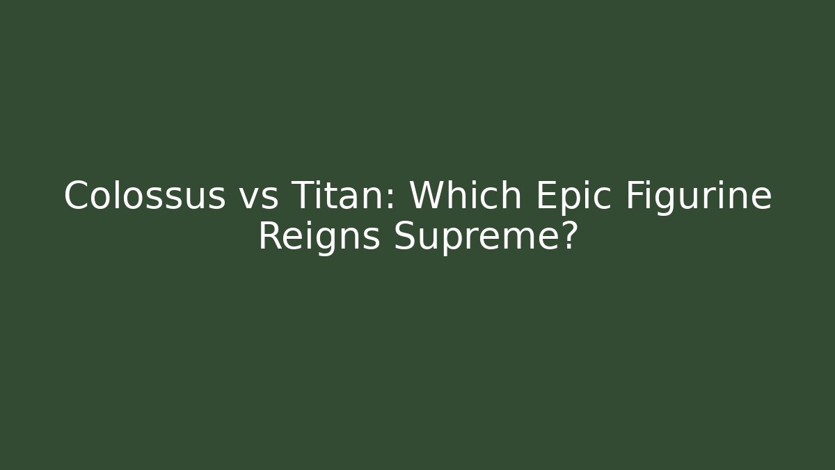 Colossus vs Titan: Which Epic Figurine Reigns Supreme? - Felix Cat Insurance