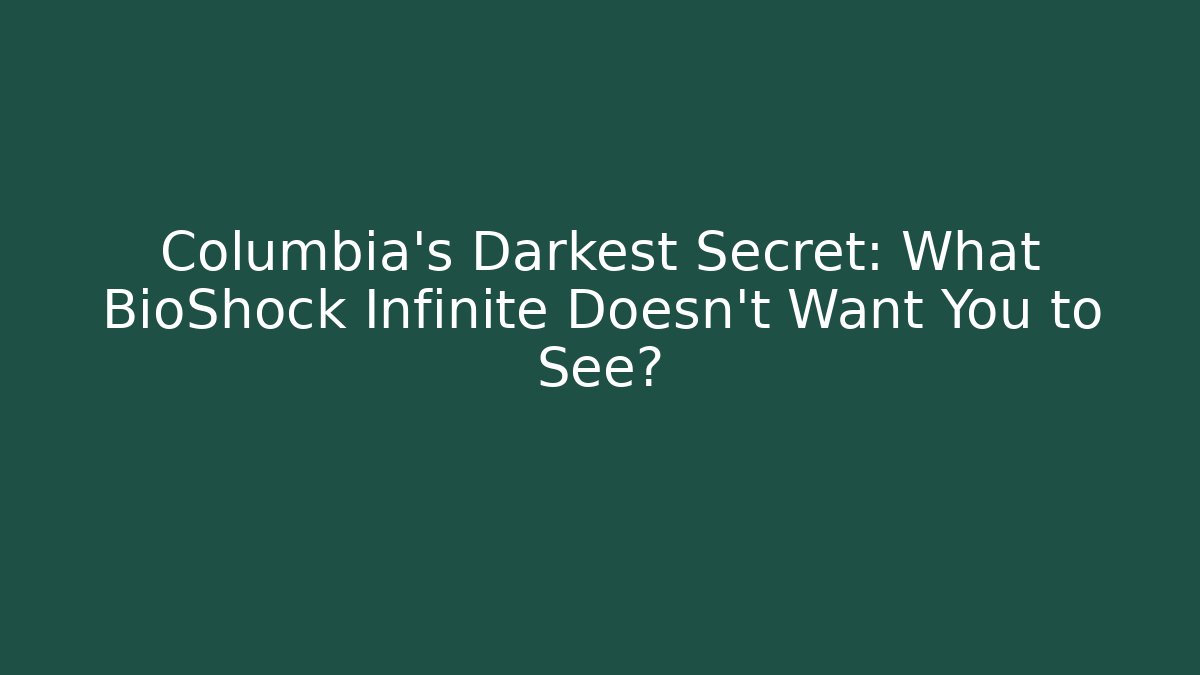 Columbia's Darkest Secret: What BioShock Infinite Doesn't Want You to See?