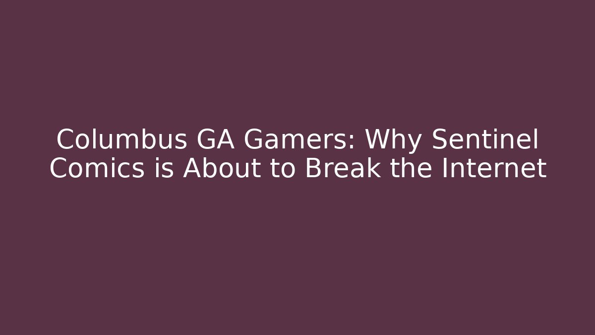 Columbus GA Gamers: Why Sentinel Comics is About to Break the Internet