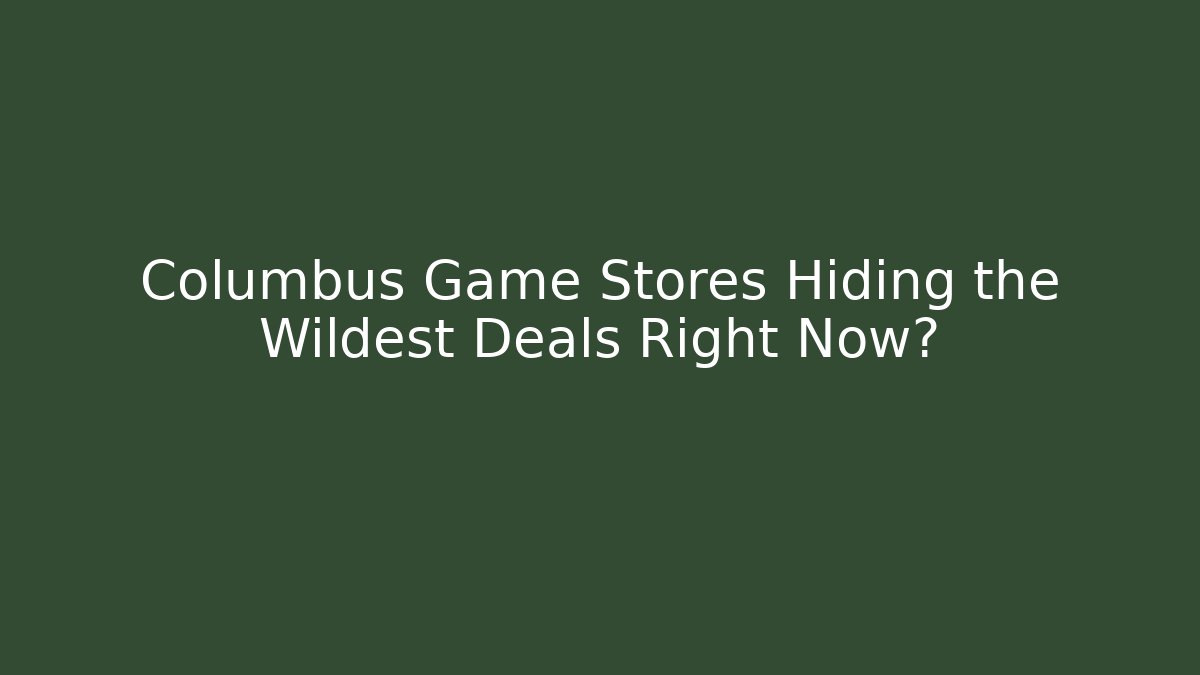 Columbus Game Stores Hiding the Wildest Deals Right Now?
