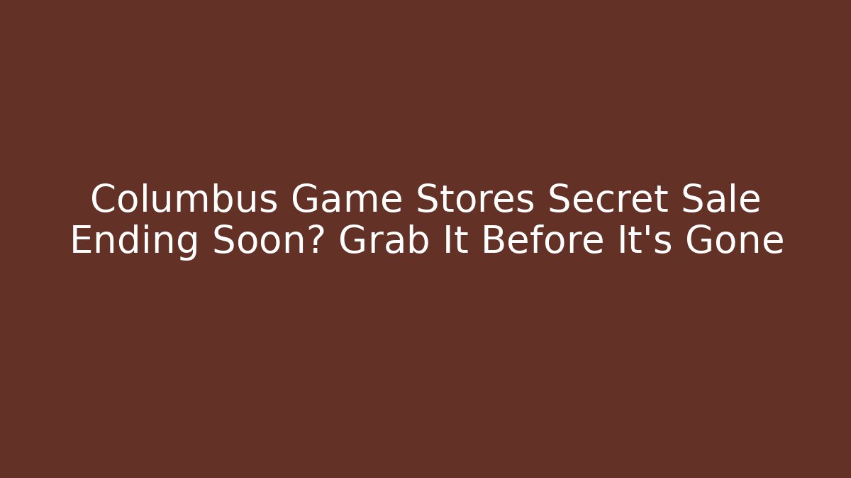 Columbus Game Stores Secret Sale Ending Soon? Grab It Before It's Gone