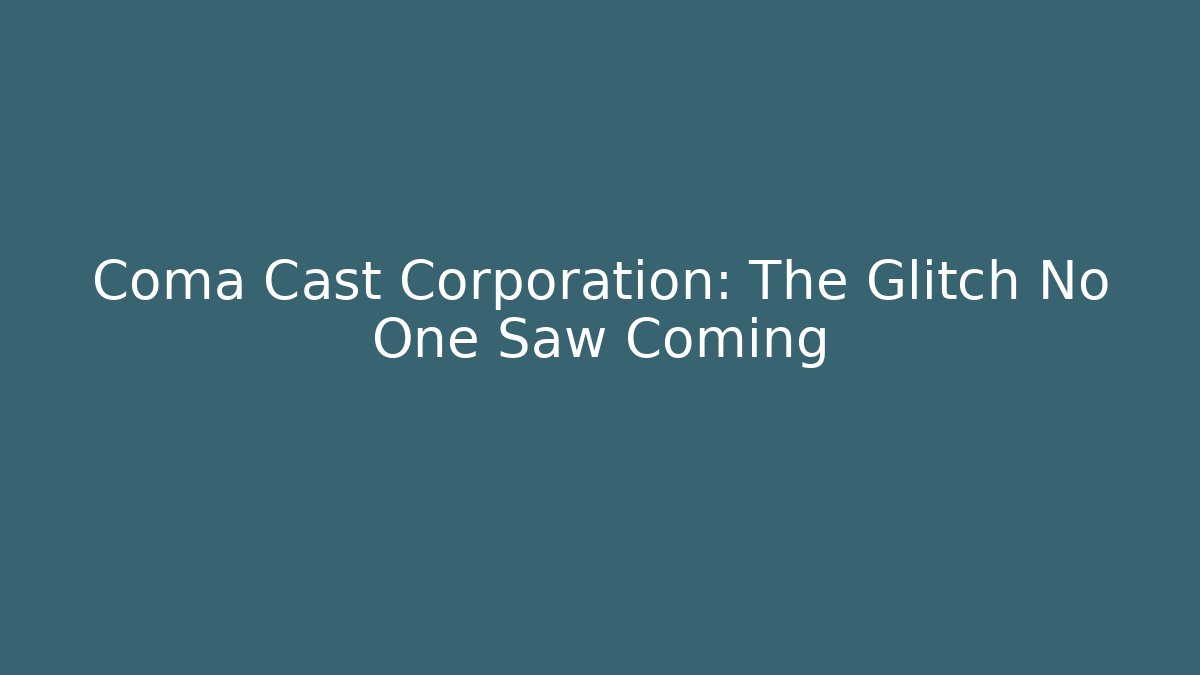 Coma Cast Corporation: The Glitch No One Saw Coming