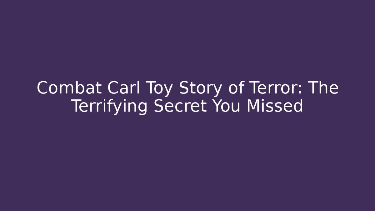 Combat Carl Toy Story of Terror: The Terrifying Secret You Missed