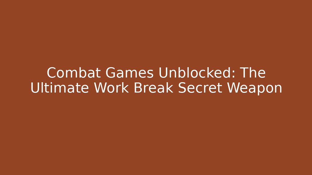 Combat Games Unblocked: The Ultimate Work Break Secret Weapon