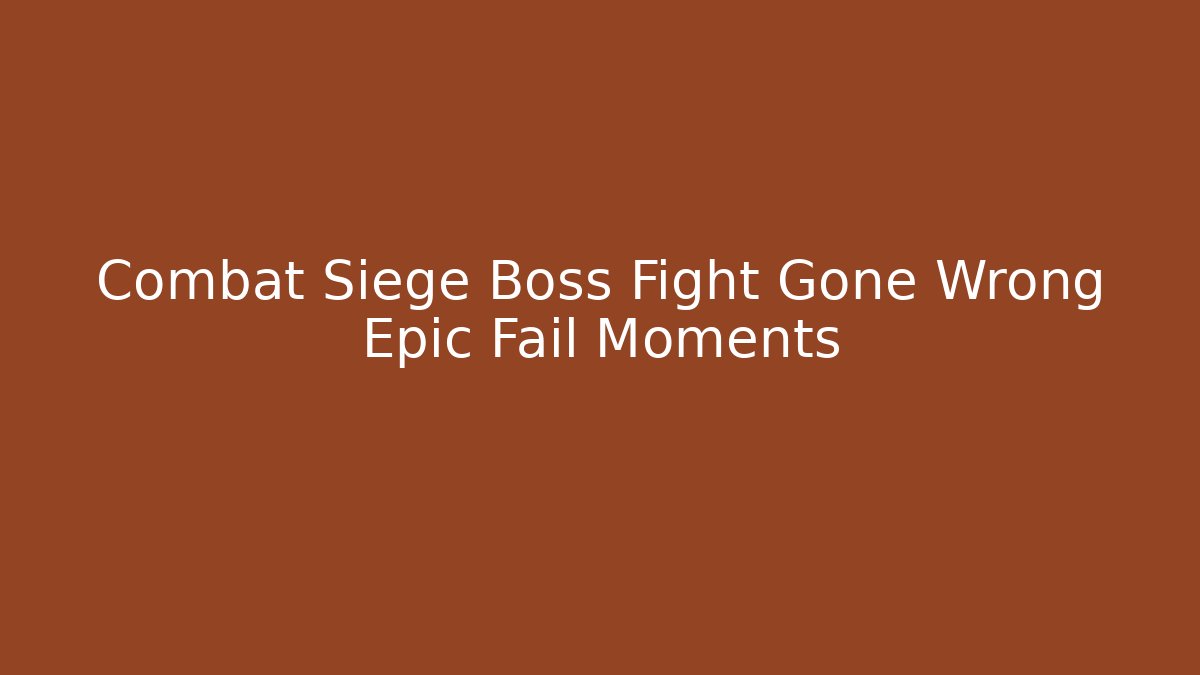 Combat Siege Boss Fight Gone Wrong Epic Fail Moments
