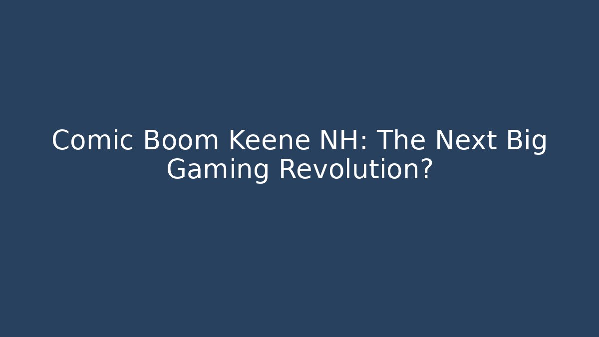 Comic Boom Keene NH: The Next Big Gaming Revolution?