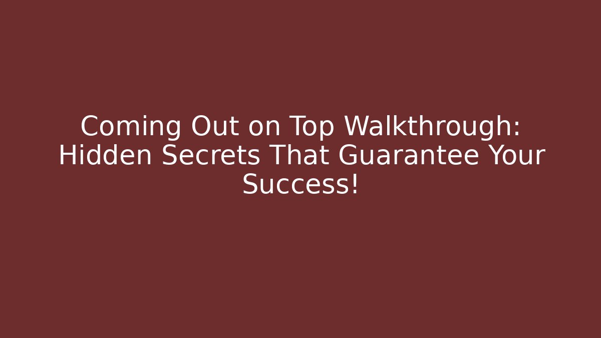 Coming Out on Top Walkthrough: Hidden Secrets That Guarantee Your Success!